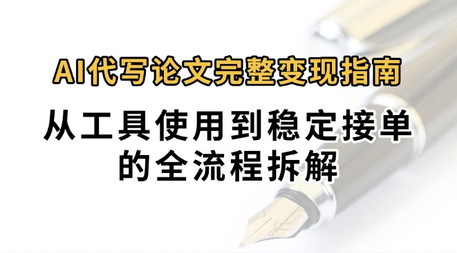0投入月过万AI代写论文完整变现指南：从工具使用到稳定接单的全流程拆解-800资源网