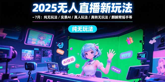2025无人直播新玩法-7月：纯无玩法/实景AI/真人玩法/绿幕玩法/真转无玩法-800资源网