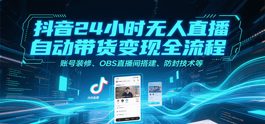 抖音24小时无人直播自动带货变现全流程，账号装修、OBS直播间搭建、防封技术等-800资源网