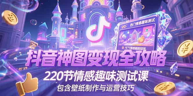 抖音神图变现全攻略，220节情感趣味测试课，包含壁纸制作与运营技巧-800资源网