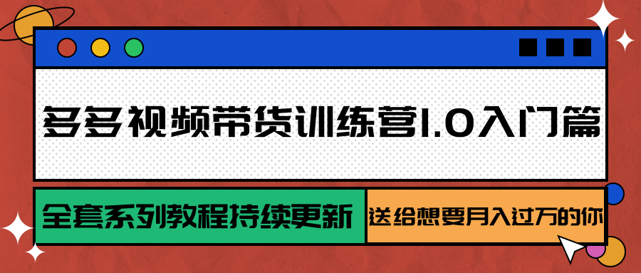 多多视频带货训练营1.0入门篇，全套系列教程持续更新，送给想要月入过万的你-800资源网