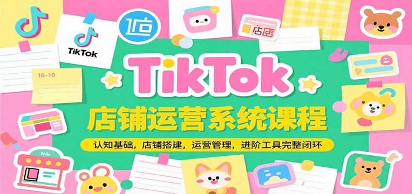TikTok店铺运营系统课程，认知基础，店铺搭建，运营管理，进阶工具落地完整闭环-800资源网