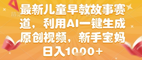 最新儿童早教故事赛道，利用AI一键生成,原创视频，新手宝妈日入1k+-800资源网