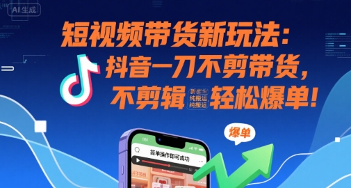 短视频带货新玩法：抖音一刀不剪带货，不剪辑，纯搬运，新手也能轻松爆单!-800资源网