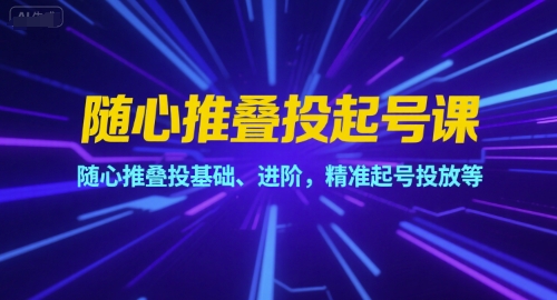随心推叠投起号课，随心推叠投基础、进阶，精准起号投放等-800资源网