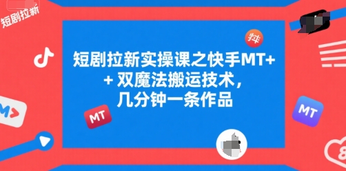 短剧拉新实操课之快手MT+双魔法搬运技术，几分钟一条作品-800资源网