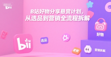 B站好物分享悬赏计划，从选品到营销全流程拆解-800资源网