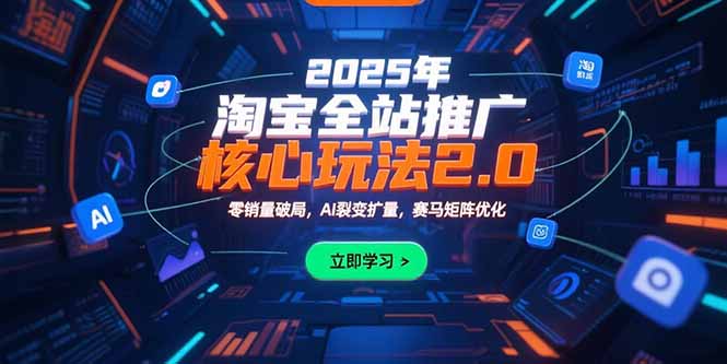 2025年淘宝全站推广核心玩法2.0：零销量破局，AI裂变扩量，赛马矩阵优化-800资源网