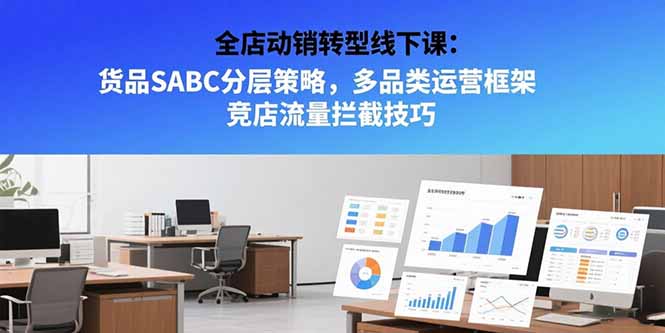全店动销转型线下课：货品SABC分层策略，多品类运营框架 竞店流量拦截技巧-800资源网