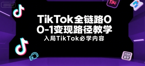 TikTok全链路0-1变现路径教学，入局TikTok必学内容-800资源网