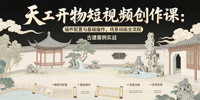 天工开物短视频创作课：插件配置与基础操作，场景动画全流程 古建案例实战-800资源网