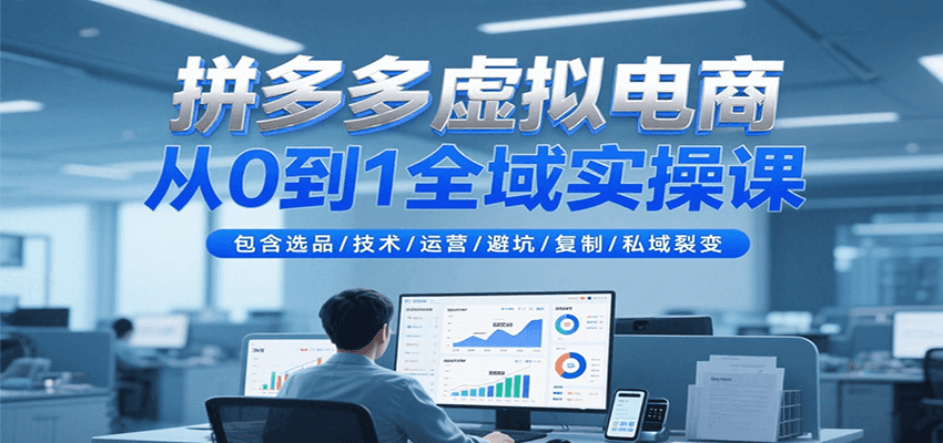 拼多多虚拟电商从0到1全域实操课，包含选品/技术/运营/避坑/复制/私域裂变-800资源网
