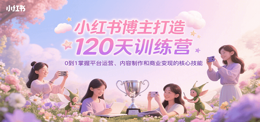 小红书博主打造120天训练营，0到1掌握平台运营、内容制作和商业变现-800资源网