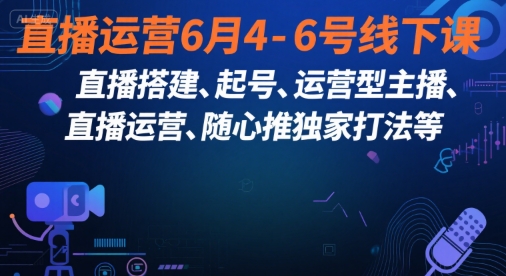 直播运营6月4-6号线下课，‬直播搭建、起号、运营型主播、直播运‬营、随心推独家打法等-800资源网