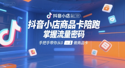 抖音小店商品卡陪跑，掌握流量密码，手把手带你从0-1做商品卡-800资源网