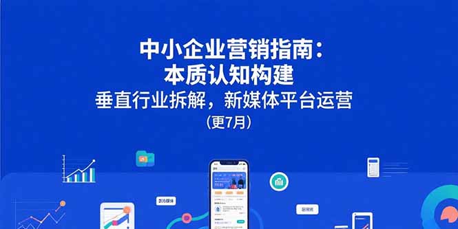中小企业营销指南：本质认知构建，垂直行业拆解，新媒体平台运营(更7月)-800资源网