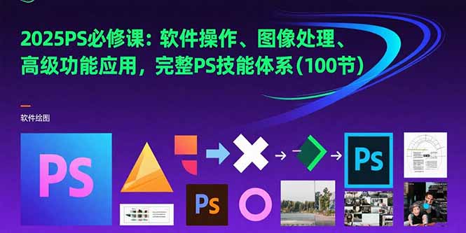2025PS必修课：软件操作、图像处理、高级功能应用，完整PS技能体系(100节)-800资源网