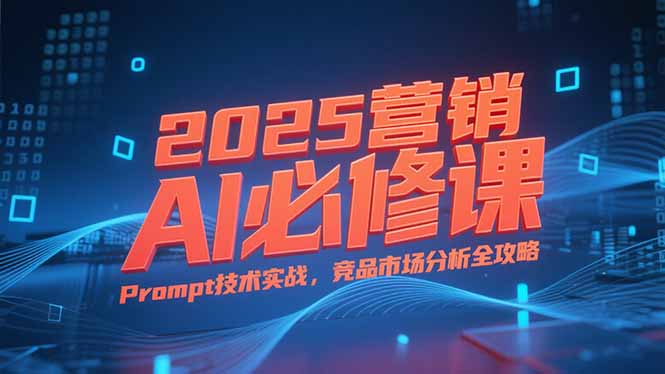 2025营销AI必修课，业务拆解逻辑，Prompt技术实战，竞品市场分析全攻略-800资源网