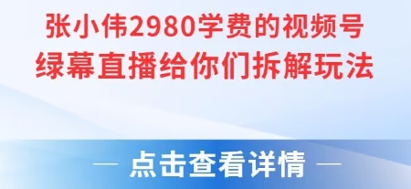 张小伟2980付费额视频号绿幕直播给你们拆解玩法-800资源网