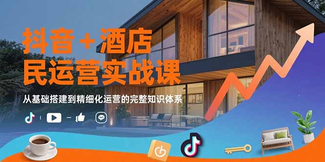 抖音+酒店民宿运营实战课：从基础搭建到精细化运营的完整知识体系-800资源网