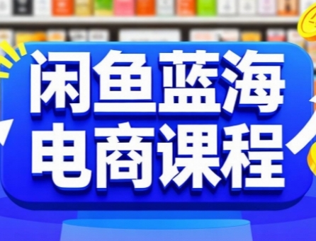 闲鱼蓝海电商课程，手把手助你快速上手，轻松实现闲鱼稳定盈利-800资源网