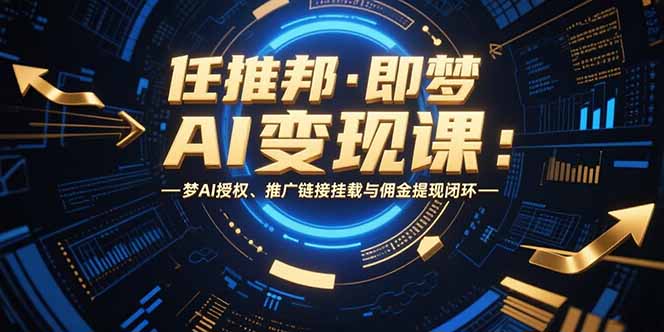 任推邦·即梦AI变现课：梦AI授权、推广链接挂载与佣金提现闭环-800资源网