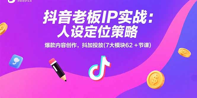 抖音老板IP实战：人设定位策略，爆款内容创作，抖加投放(7大模块62+节课)-800资源网
