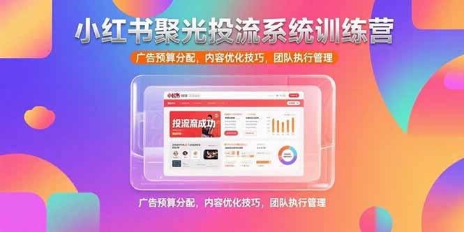 小红书聚光投流系统训练营，广告预算分配，内容优化技巧，团队执行管理-800资源网