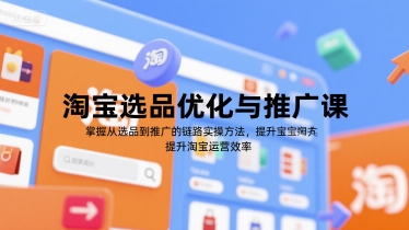 淘宝选品优化与推广课，掌握从选品到推广的全链路实操方法，提升淘宝运营效率-800资源网