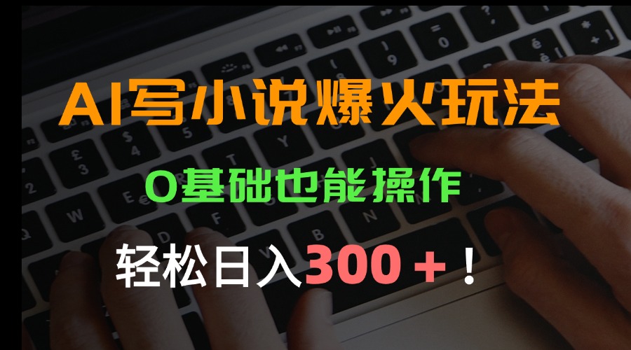 AI写小说爆火玩法，0基础也能操作，日收益轻松300+！-800资源网