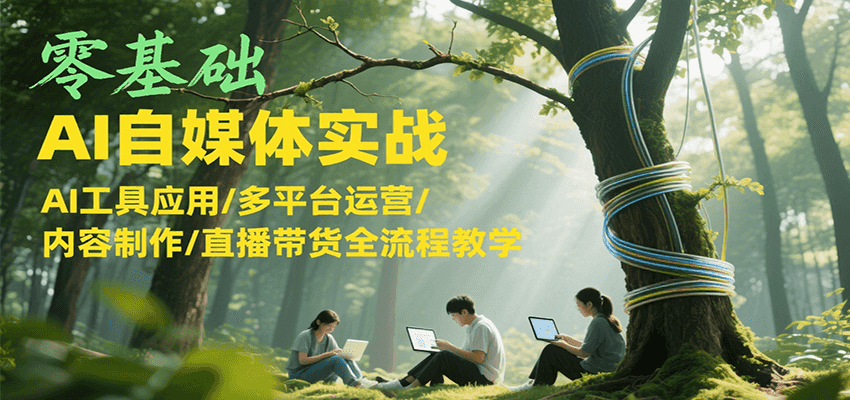 零基础AI自媒体实战，AI工具应用/多平台运营/内容制作/直播带货全流程教学-800资源网