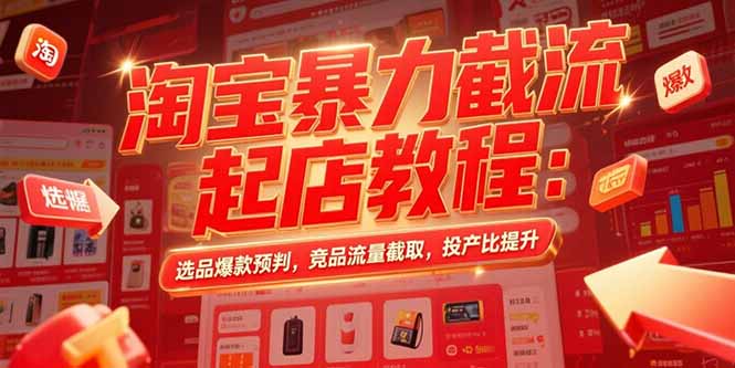 淘宝暴力截流起店教程：选品爆款预判，竞品流量截取，投产比提升-800资源网
