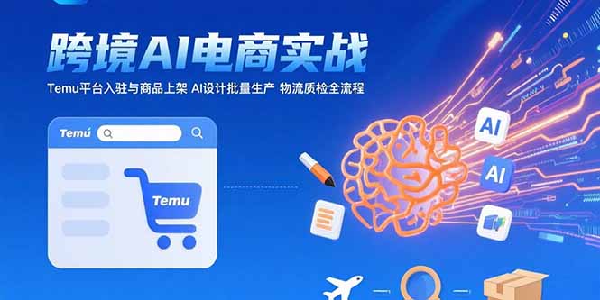 AI+跨境电商实战：Temu平台入驻与商品上架 AI设计批量生产 物流质检全流程-800资源网
