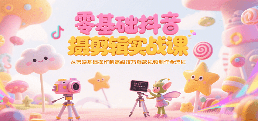 零基础抖音短视频拍摄剪辑实战课，从剪映基础操作到高级技巧爆款视频制作全流程-800资源网
