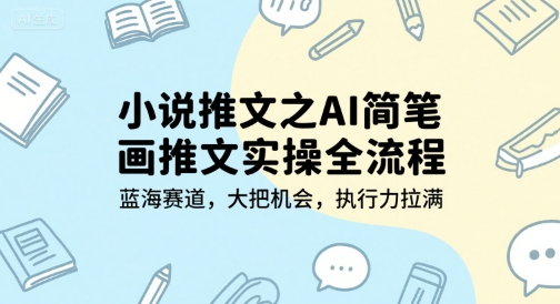 小说推文之AI简笔画推文实操全流程，蓝海赛道，大把机会，执行力拉满-800资源网