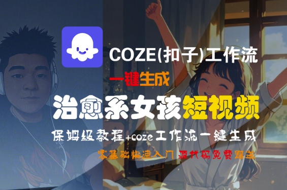 COZE(扣子)工作流一键生成治愈系女孩短视频，保姆级教程，零基础快速入门-800资源网