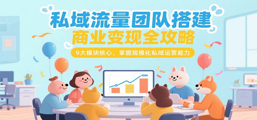 私域流量团队搭建商业变现全攻略，9大模块核心，掌握规模化私域运营能力-800资源网