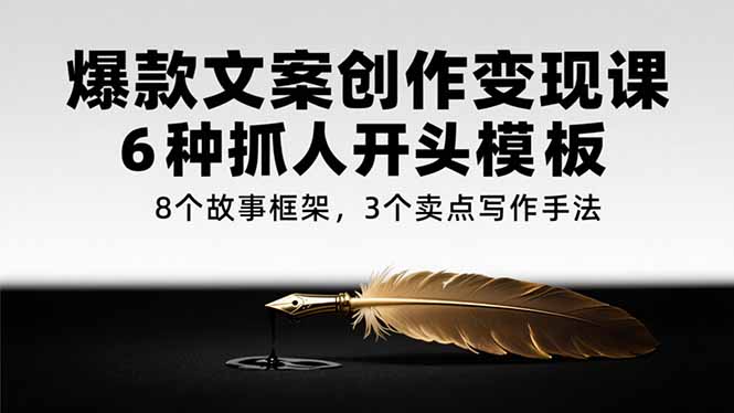 爆款文案创作变现课，6种抓人开头模板，8个故事框架，3个卖点写作手法-800资源网