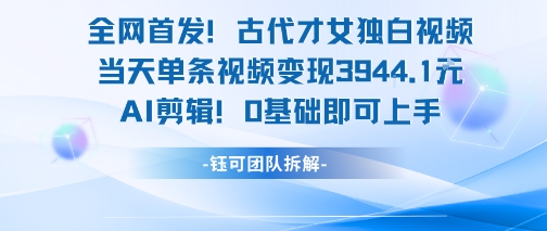 全网首发！古代才女独白视频，当天单条视频变现1k，AI剪辑0基础即可上手-800资源网