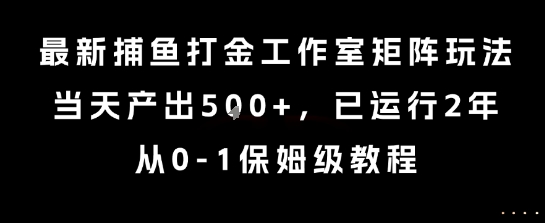 最新捕鱼打金工作室矩阵玩法，当天产出5张+，已运行2年，从0-1保姆级教程-800资源网