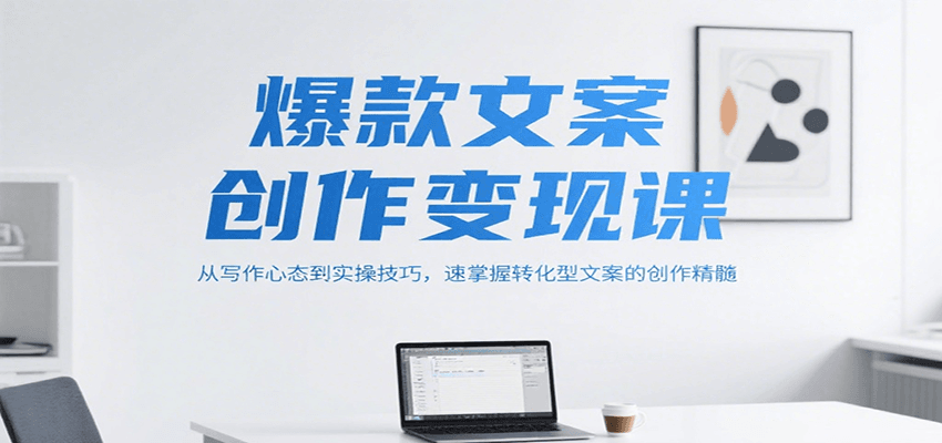 爆款文案创作变现课，从写作心态到实操技巧，速掌握转化型文案的创作精髓-800资源网