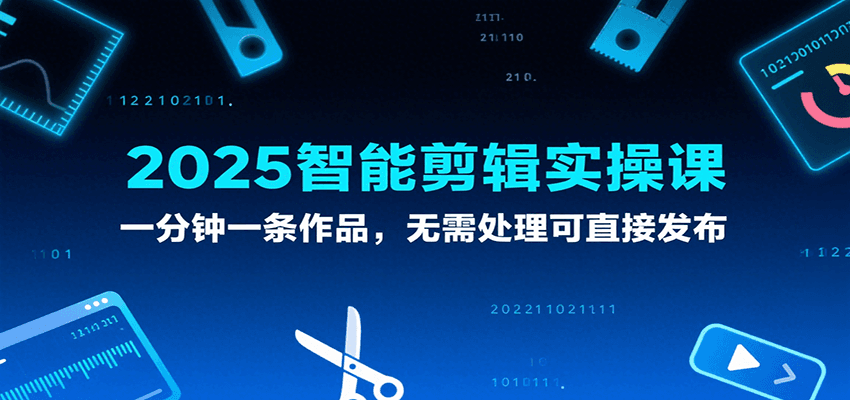 2025智能剪辑实操课，一分钟一条作品，无需处理可直接发布-800资源网