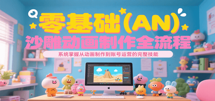 零基础（AN）沙雕动画制作全流程，系统掌握从动画制作到账号运营的完整技能-800资源网