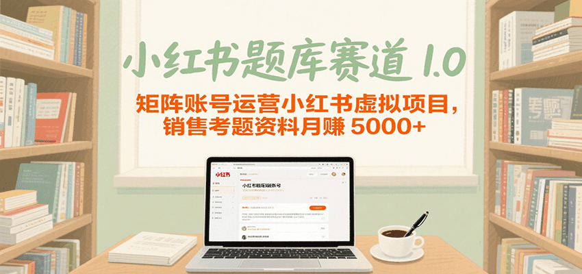 小红书题库赛道1.0，矩阵账号运营小红书虚拟项目，销售行业资格证考题资料月赚5000+-800资源网