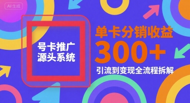 号卡推广源头系统，单卡分销收益3张+，引流到变现全流程拆解-800资源网
