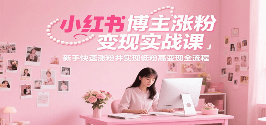 小红书博主涨粉变现实战课，新手快速涨粉并实现低粉高变现全流程-800资源网