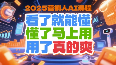 2025营销人AI课程，看了就能懂，懂了马上用，用了真的爽-800资源网