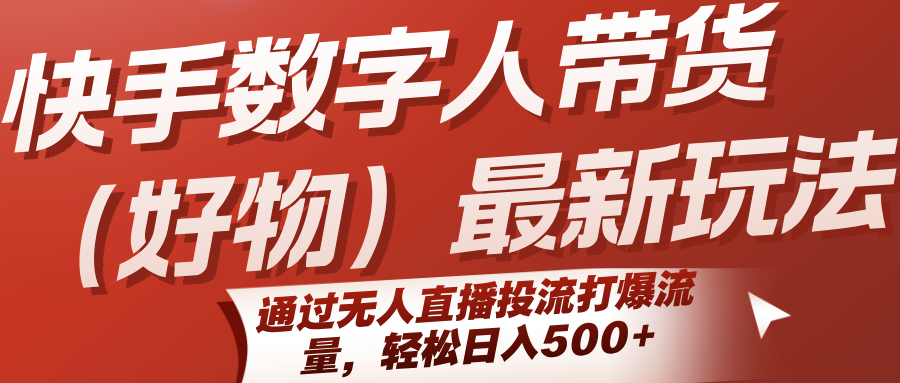 快手数字人带货（好物）最新玩法，通过无人直播投流打爆流量，轻松日入500+-800资源网