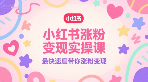 小红书涨粉变现实操课，最快速度带你涨粉变现-800资源网