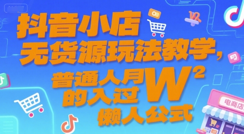 抖音小店无货源玩法教学，普通人月入过W的懒人公式-800资源网